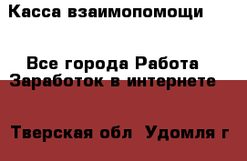 Касса взаимопомощи !!! - Все города Работа » Заработок в интернете   . Тверская обл.,Удомля г.